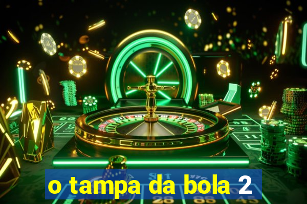 o tampa da bola 2